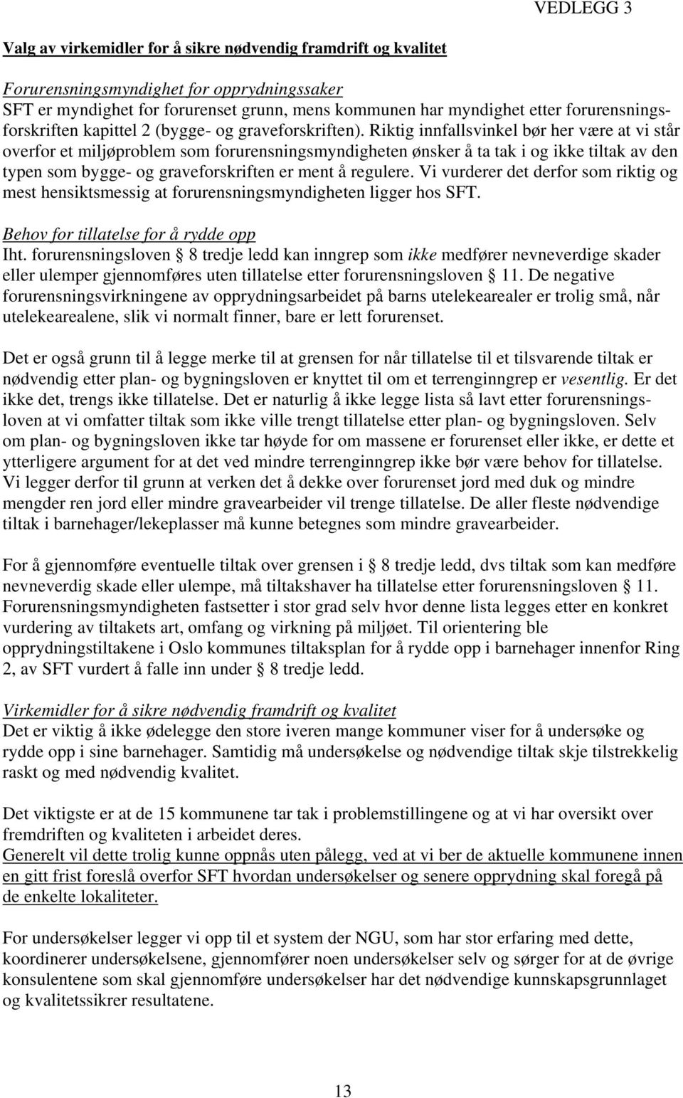 Riktig innfallsvinkel bør her være at vi står overfor et miljøproblem som forurensningsmyndigheten ønsker å ta tak i og ikke tiltak av den typen som bygge- og graveforskriften er ment å regulere.