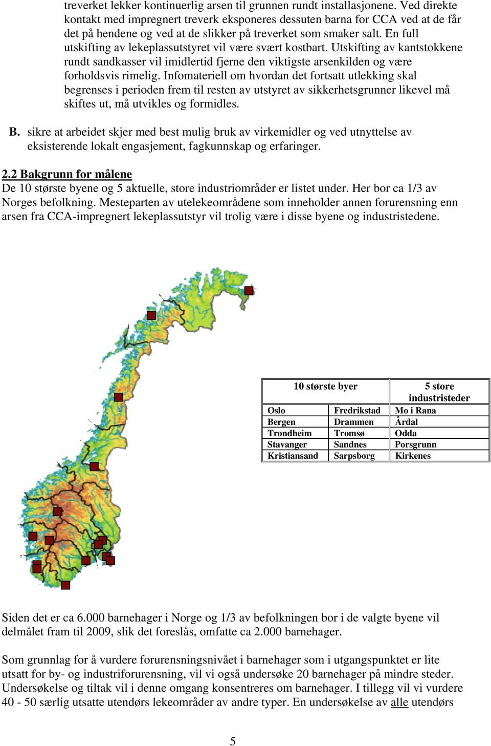 En full utskifting av lekeplassutstyret vil være svært kostbart. Utskifting av kantstokkene rundt sandkasser vil imidlertid fjerne den viktigste arsenkilden og være forholdsvis rimelig.