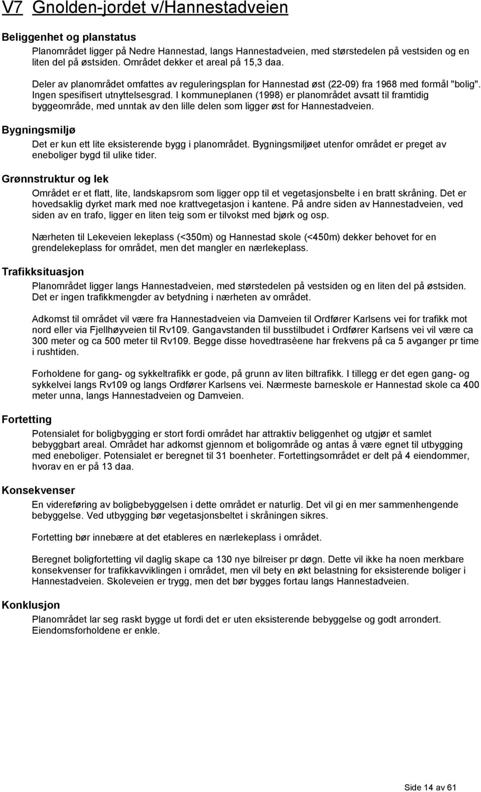 I kommuneplanen (1998) er planområdet avsatt til framtidig byggeområde, med unntak av den lille delen som ligger øst for Hannestadveien.