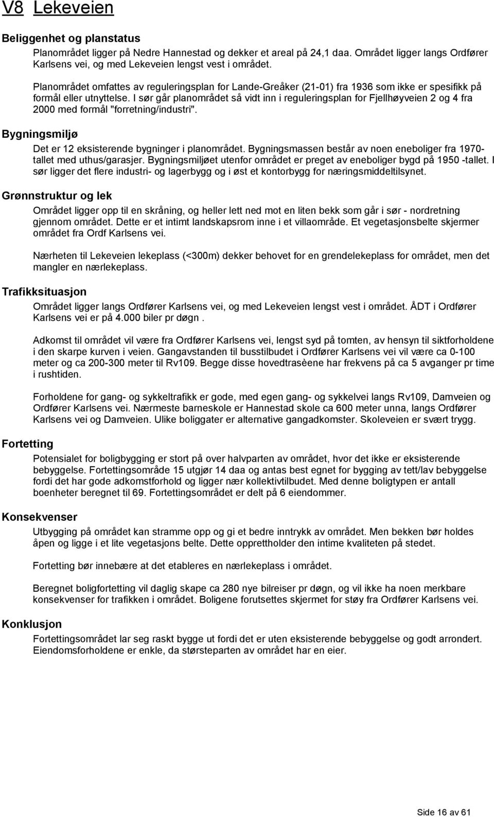 I sør går planområdet så vidt inn i reguleringsplan for Fjellhøyveien 2 og 4 fra 2000 med formål "forretning/industri". Bygningsmiljø Det er 12 eksisterende bygninger i planområdet.