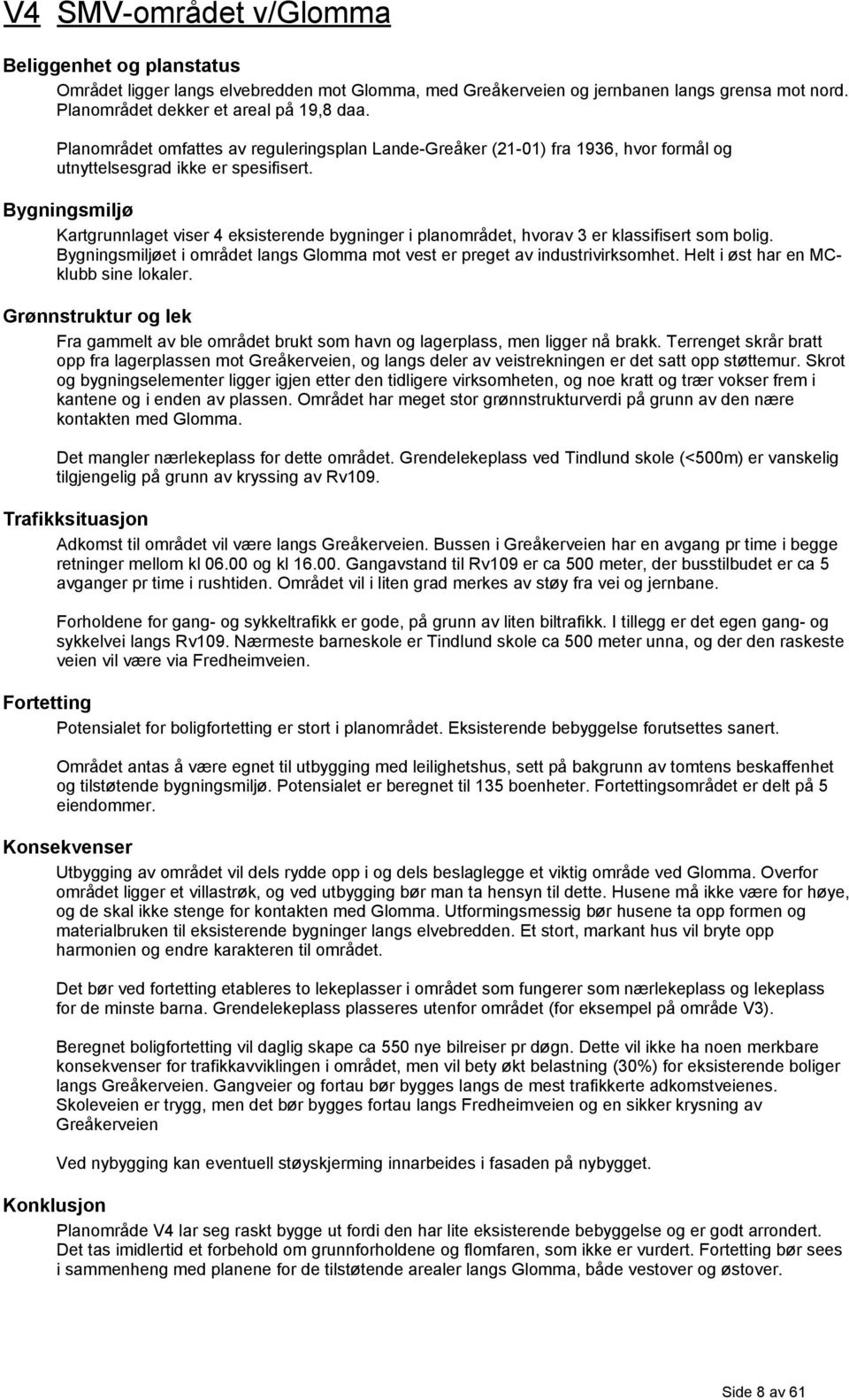 Bygningsmiljø Kartgrunnlaget viser 4 eksisterende bygninger i planområdet, hvorav 3 er klassifisert som bolig. Bygningsmiljøet i området langs Glomma mot vest er preget av industrivirksomhet.