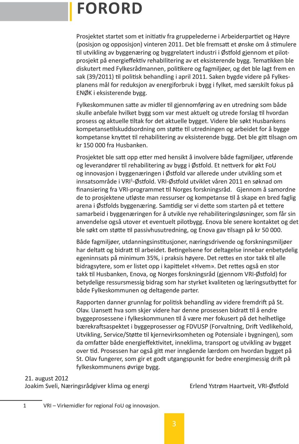 Tematikken ble diskutert med Fylkesrådmannen, politikere og fagmiljøer, og det ble lagt frem en sak (39/2011) til politisk behandling i april 2011.