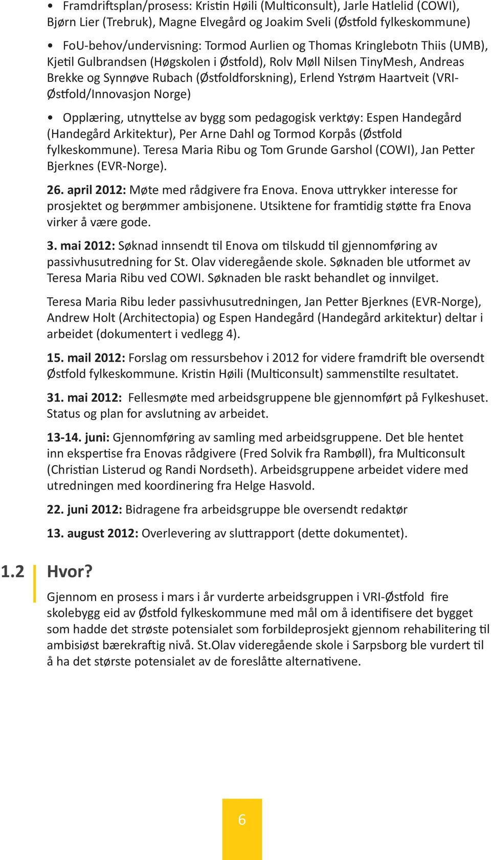 Østfold/Innovasjon Norge) Opplæring, utnyttelse av bygg som pedagogisk verktøy: Espen Handegård (Handegård Arkitektur), Per Arne Dahl og Tormod Korpås (Østfold fylkeskommune).