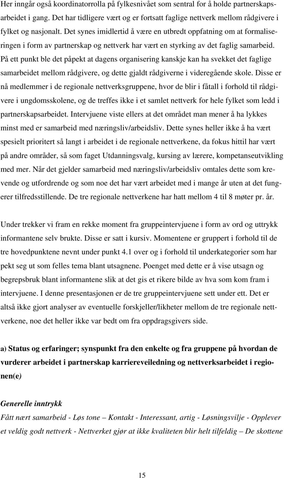 På ett punkt ble det påpekt at dagens organisering kanskje kan ha svekket det faglige samarbeidet mellom rådgivere, og dette gjaldt rådgiverne i videregående skole.