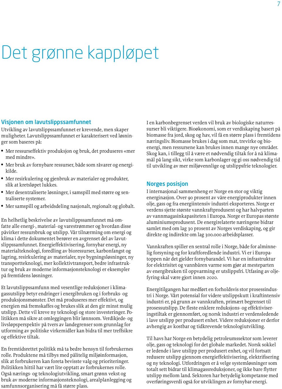 Mer bruk av fornybare ressurser, både som råvarer og energikilde. Mer resirkulering og gjenbruk av materialer og produkter, slik at kretsløpet lukkes.