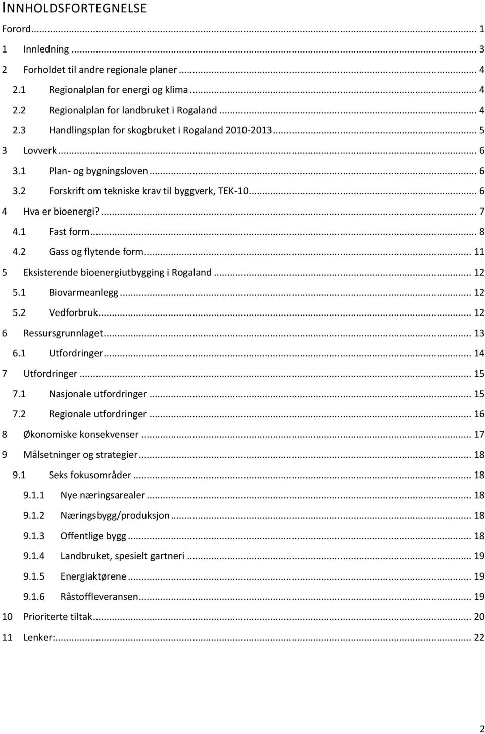 .. 11 5 Eksisterende bioenergiutbygging i Rogaland... 12 5.1 Biovarmeanlegg... 12 5.2 Vedforbruk... 12 6 Ressursgrunnlaget... 13 6.1 Utfordringer... 14 7 Utfordringer... 15 7.1 Nasjonale utfordringer.