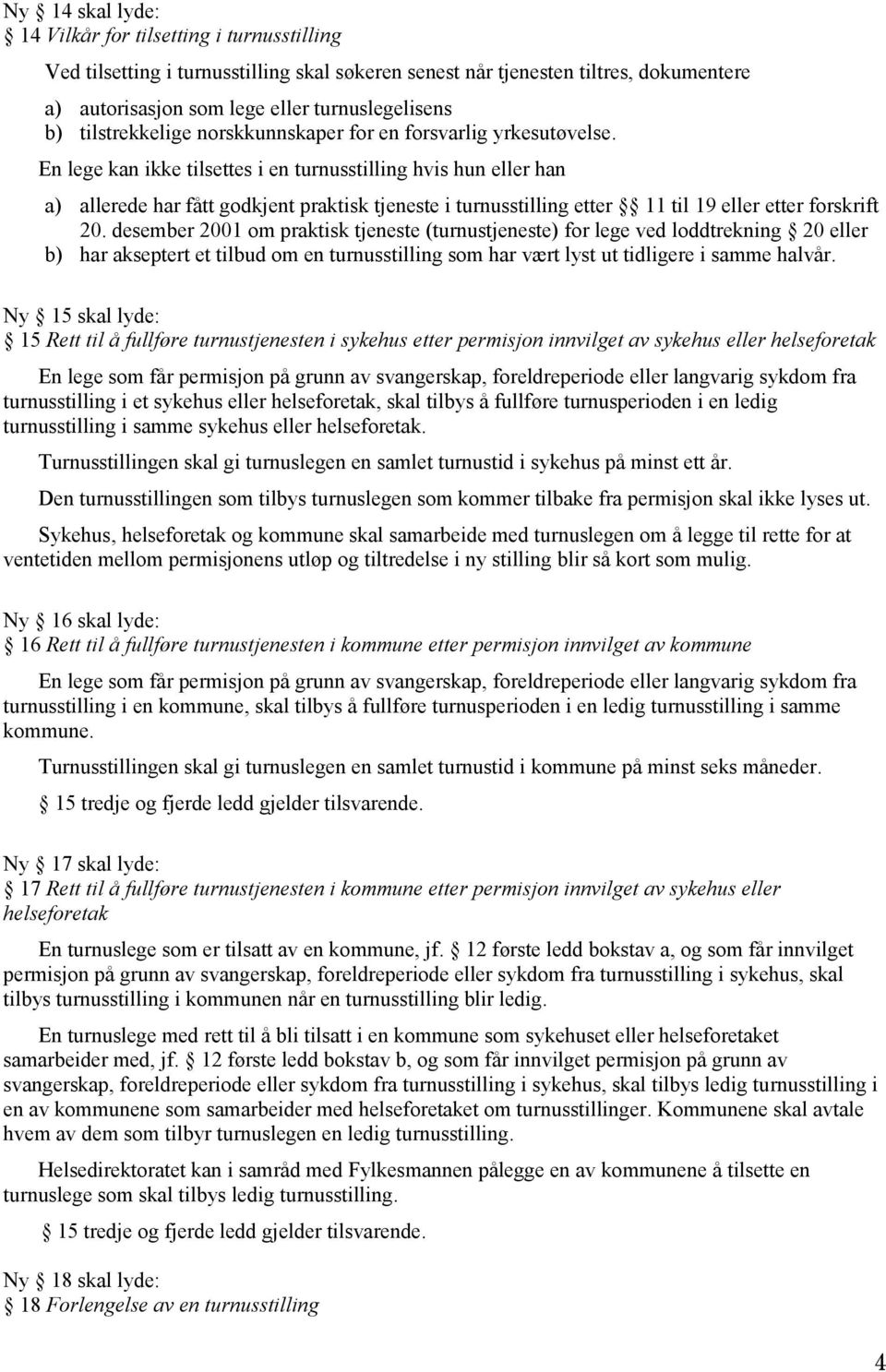 En lege kan ikke tilsettes i en turnusstilling hvis hun eller han a) allerede har fått godkjent praktisk tjeneste i turnusstilling etter 11 til 19 eller etter forskrift 20.