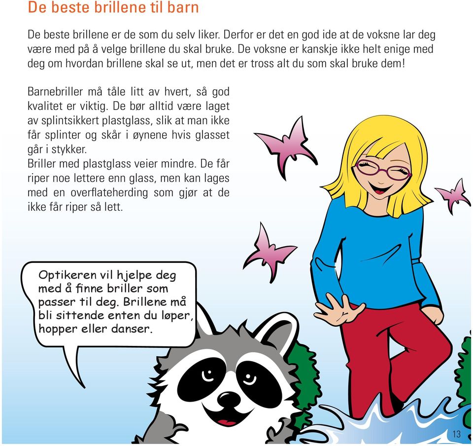 De bør alltid være laget av splintsikkert plastglass, slik at man ikke får splinter og skår i øynene hvis glasset går i stykker. Briller med plastglass veier mindre.