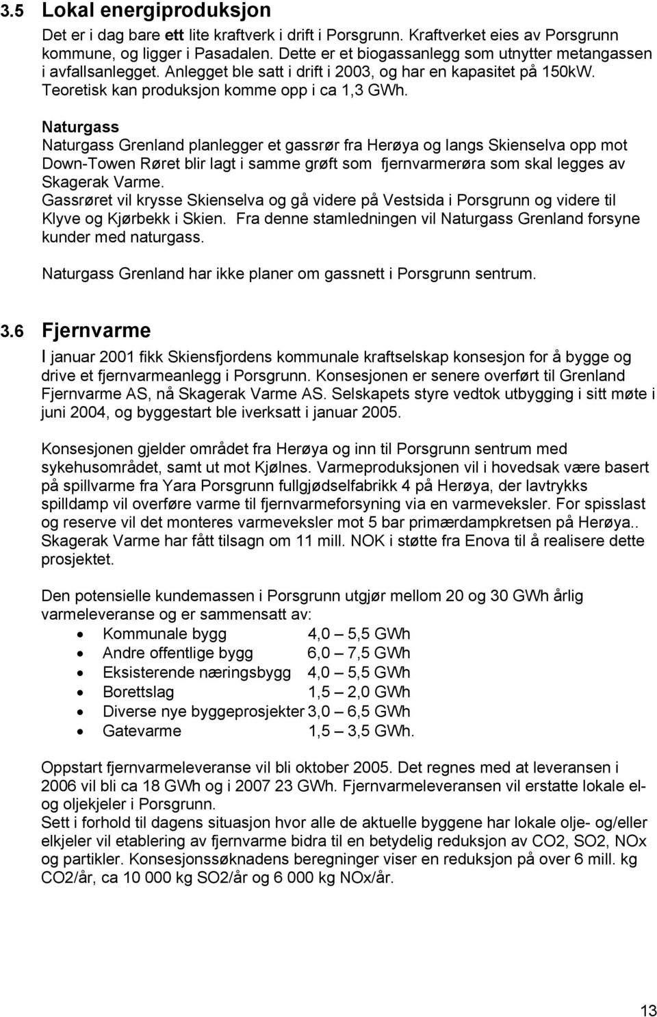 Naturgass Naturgass Grenland planlegger et gassrør fra Herøya og langs Skienselva opp mot Down-Towen Røret blir lagt i samme grøft som fjernvarmerøra som skal legges av Skagerak Varme.