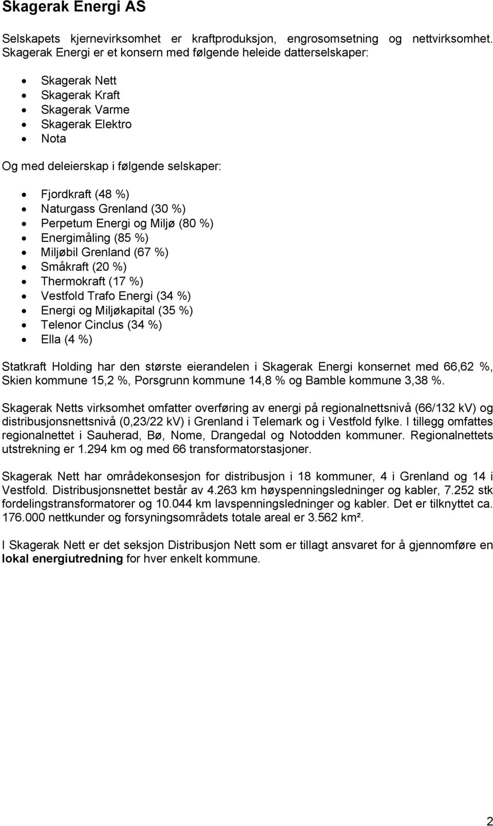 Naturgass Grenland (30 %) Perpetum Energi og Miljø (80 %) Energimåling (85 %) Miljøbil Grenland (67 %) Småkraft (20 %) Thermokraft (17 %) Vestfold Trafo Energi (34 %) Energi og Miljøkapital (35 %)