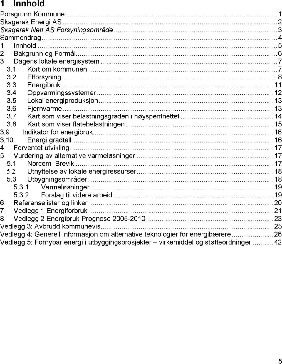 ..14 3.8 Kart som viser flatebelastningen...15 3.9 Indikator for energibruk...16 3.10 Energi gradtall...16 4 Forventet utvikling...17 5 Vurdering av alternative varmeløsninger...17 5.1 Norcem Brevik.