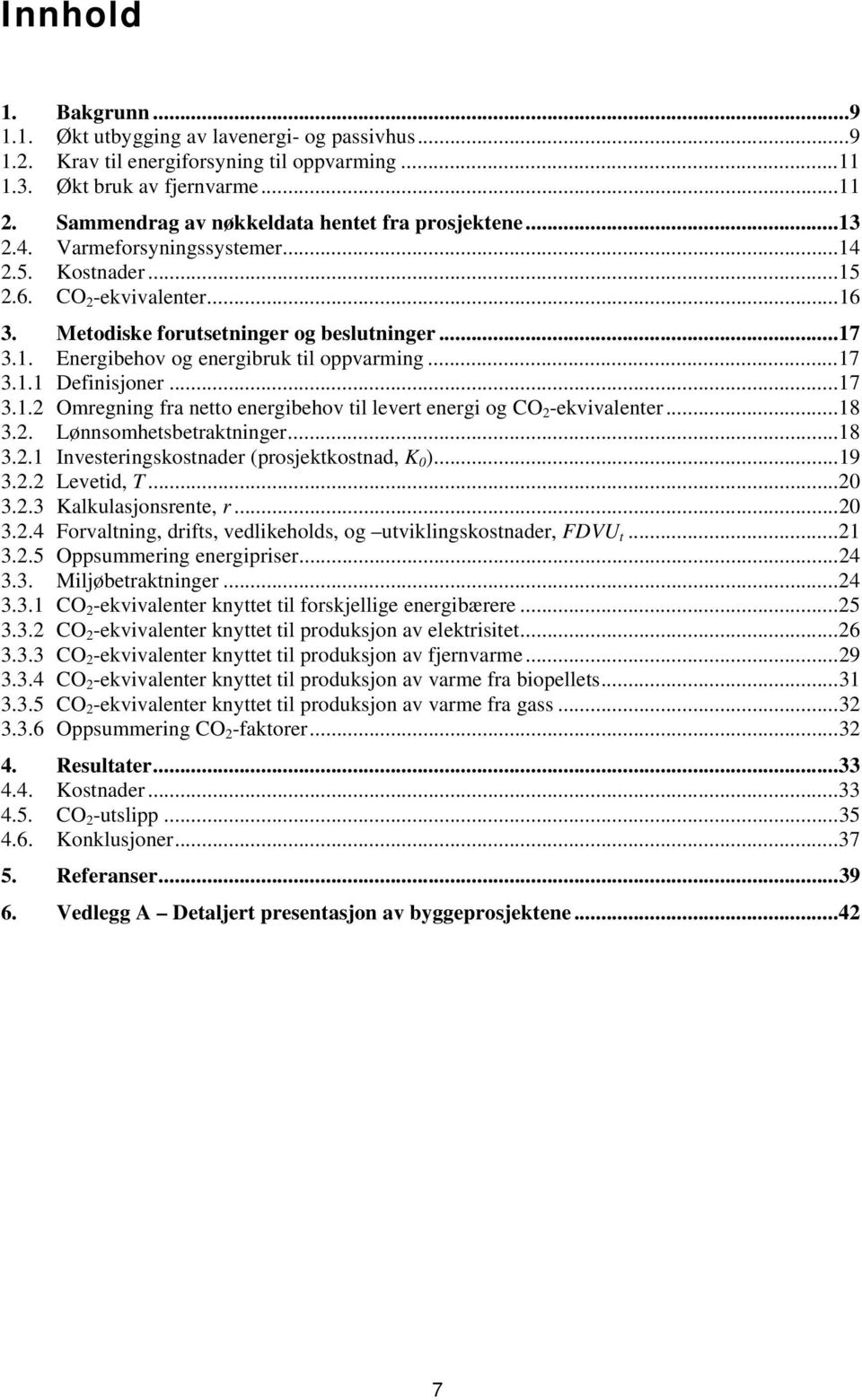 .. 17 3.1.1 Definisjoner... 17 3.1.2 Omregning fra netto energibehov til levert energi og CO 2 -ekvivalenter... 18 3.2. Lønnsomhetsbetraktninger... 18 3.2.1 Investeringskostnader (prosjektkostnad, K 0 ).