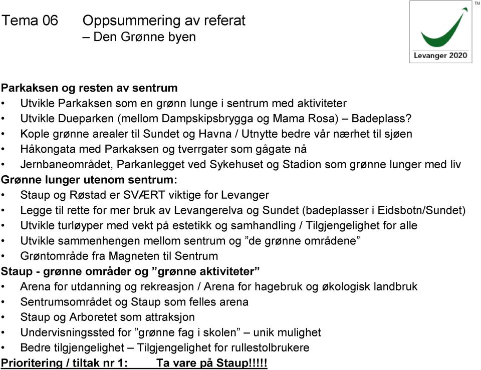 lunger med liv Grønne lunger utenom sentrum: Staup og Røstad er SVÆRT viktige for Levanger Legge til rette for mer bruk av Levangerelva og Sundet (badeplasser i Eidsbotn/Sundet) Utvikle turløyper med