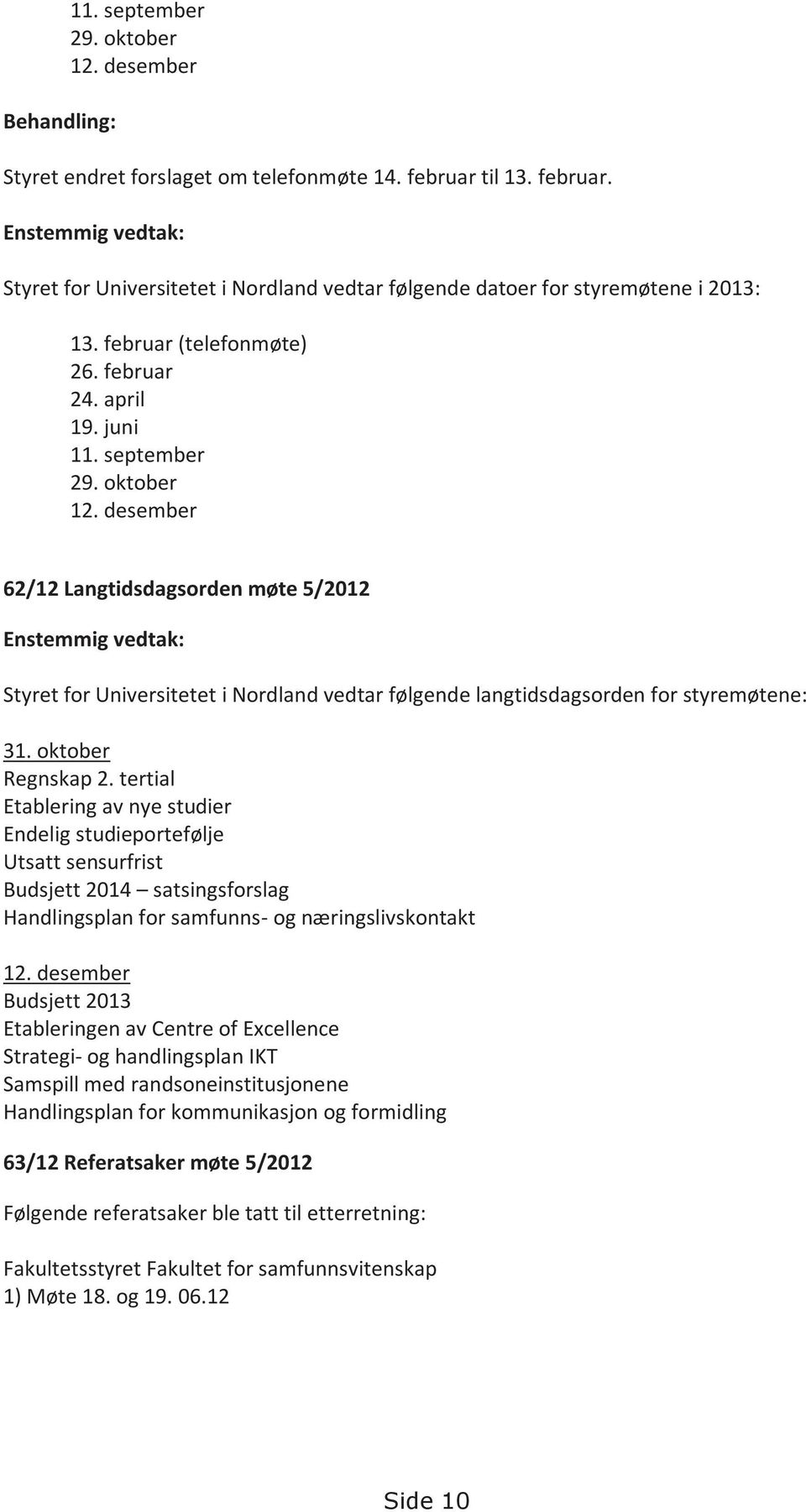 oktober 12. desember 62/12 Langtidsdagsorden møte 5/2012 Enstemmig vedtak: Styret for Universitetet i Nordland vedtar følgende langtidsdagsorden for styremøtene: 31. oktober Regnskap 2.