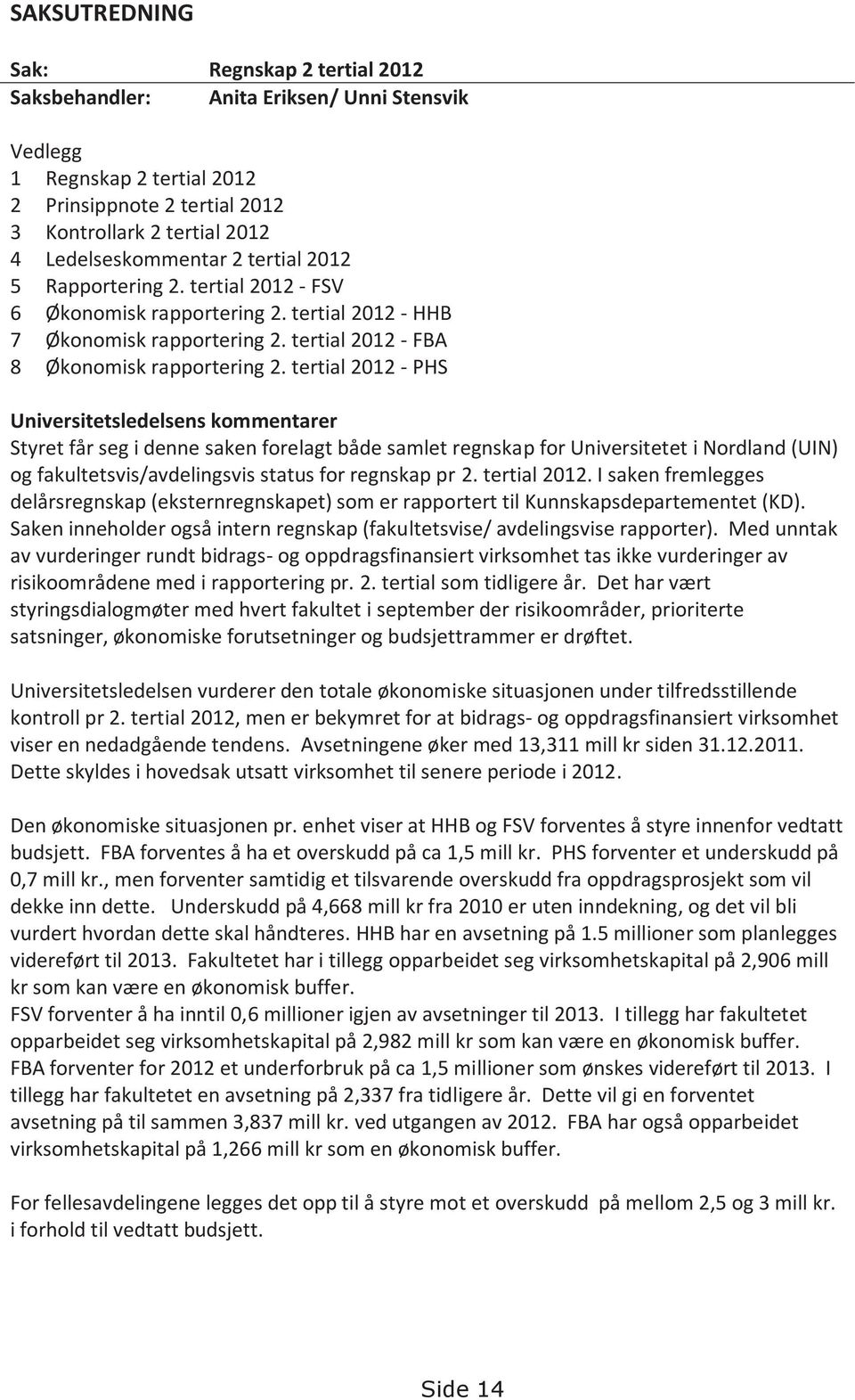 tertial 2012 - PHS Universitetsledelsens kommentarer Styret får seg i denne saken forelagt både samlet regnskap for Universitetet i Nordland (UIN) og fakultetsvis/avdelingsvis status for regnskap pr