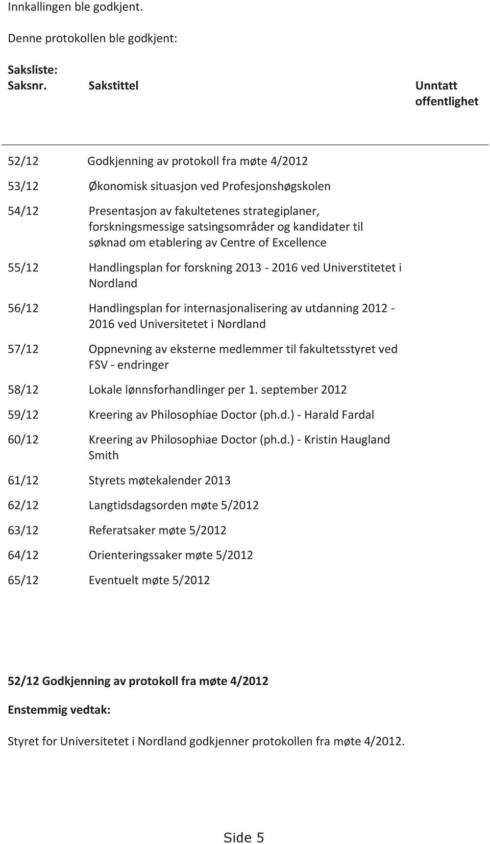 satsingsområder og kandidater til søknad om etablering av Centre of Excellence 55/12 Handlingsplan for forskning 2013-2016 ved Universtitetet i Nordland 56/12 Handlingsplan for internasjonalisering