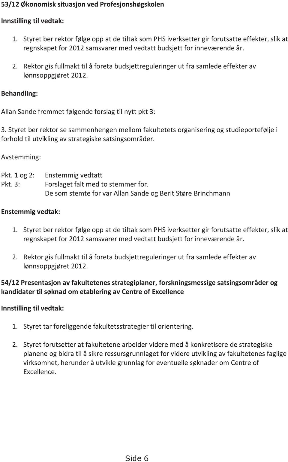 12 samsvarer med vedtatt budsjett for inneværende år. 2. Rektor gis fullmakt til å foreta budsjettreguleringer ut fra samlede effekter av lønnsoppgjøret 2012.