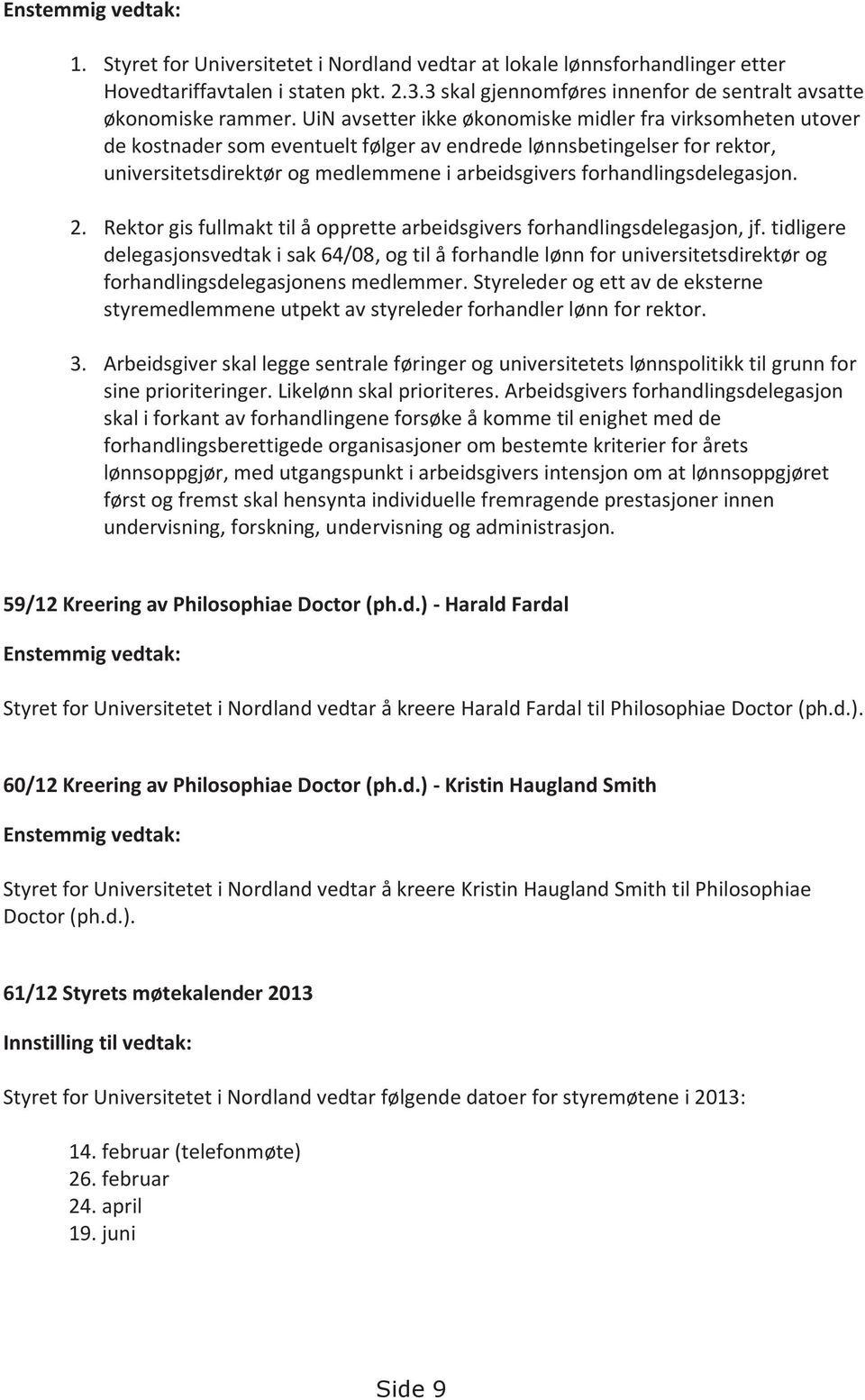 UiN avsetter ikke økonomiske midler fra virksomheten utover de kostnader som eventuelt følger av endrede lønnsbetingelser for rektor, universitetsdirektør og medlemmene i arbeidsgivers