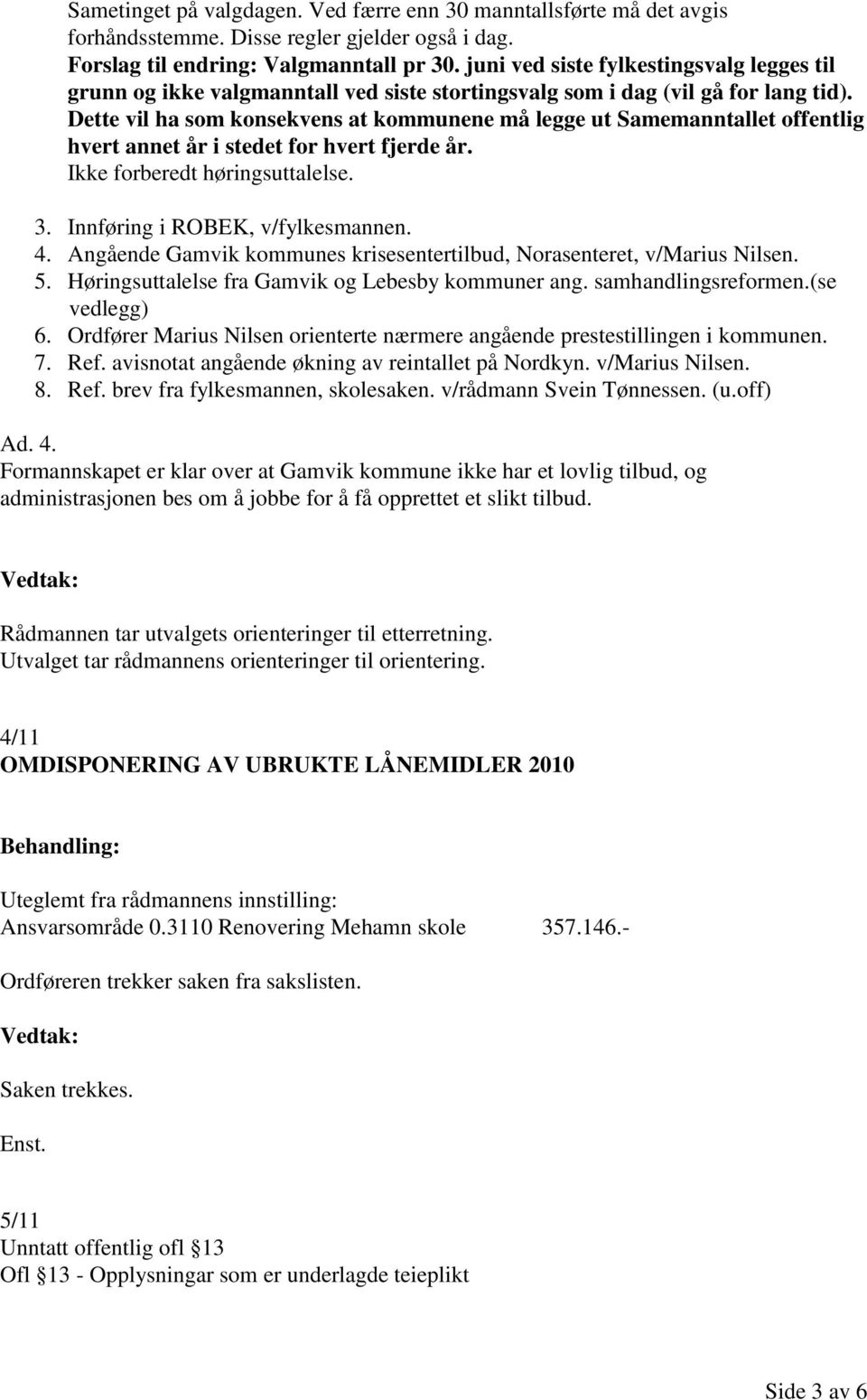 Dette vil ha som konsekvens at kommunene må legge ut Samemanntallet offentlig hvert annet år i stedet for hvert fjerde år. Ikke forberedt høringsuttalelse. 3. Innføring i ROBEK, v/fylkesmannen. 4.