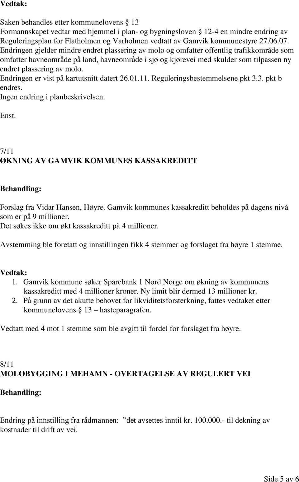 Endringen gjelder mindre endret plassering av molo og omfatter offentlig trafikkområde som omfatter havneområde på land, havneområde i sjø og kjørevei med skulder som tilpassen ny endret plassering