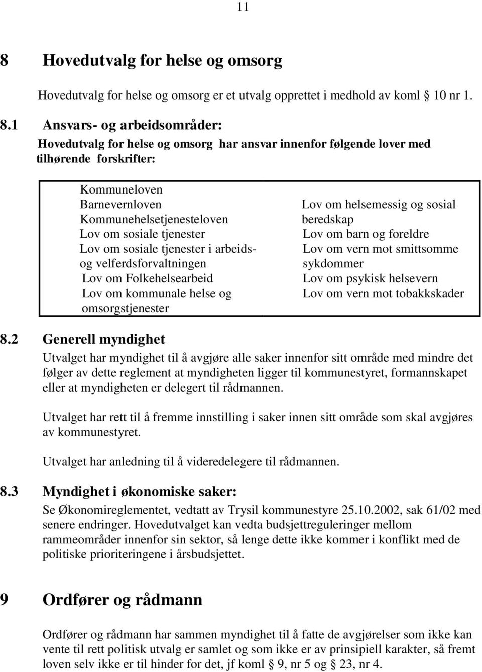 Folkehelsearbeid Lov om kommunale helse og omsorgstjenester Lov om helsemessig og sosial beredskap Lov om barn og foreldre Lov om vern mot smittsomme sykdommer Lov om psykisk helsevern Lov om vern