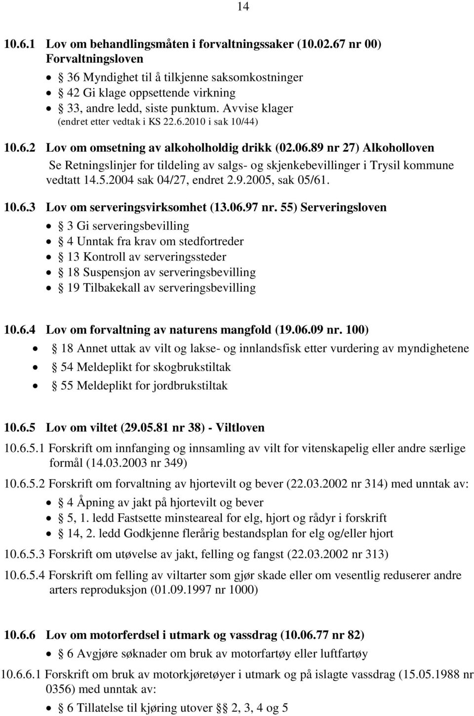 89 nr 27) Alkoholloven Se Retningslinjer for tildeling av salgs- og skjenkebevillinger i Trysil kommune vedtatt 14.5.2004 sak 04/27, endret 2.9.2005, sak 05/61. 10.6.3 Lov om serveringsvirksomhet (13.