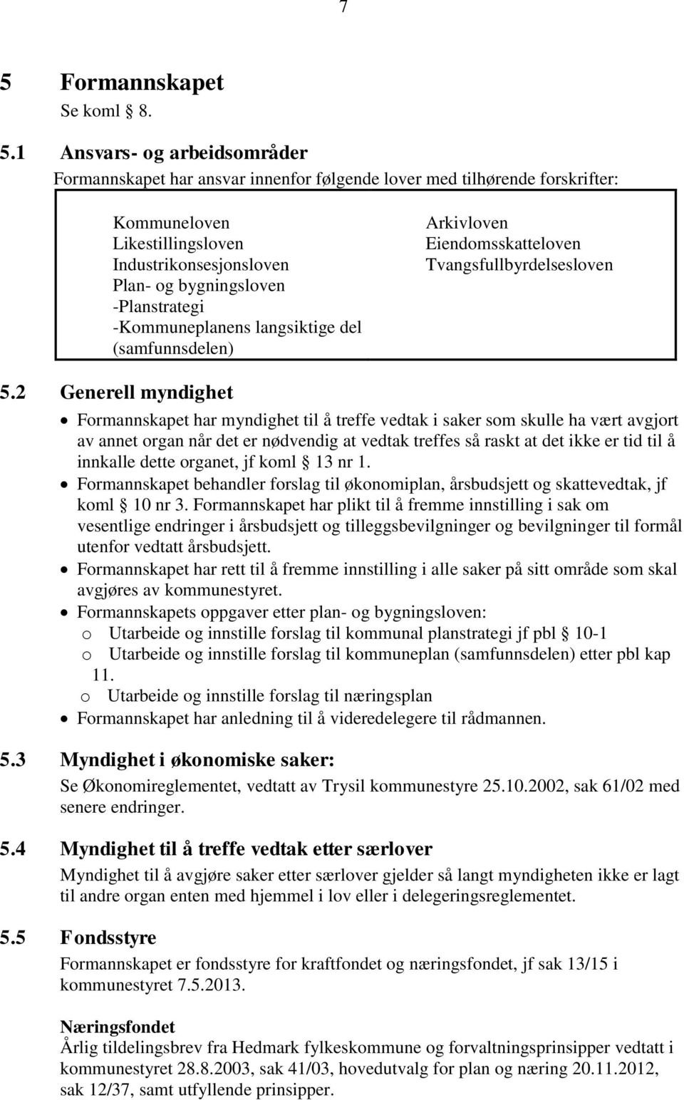 2 Generell myndighet Formannskapet har myndighet til å treffe vedtak i saker som skulle ha vært avgjort av annet organ når det er nødvendig at vedtak treffes så raskt at det ikke er tid til å