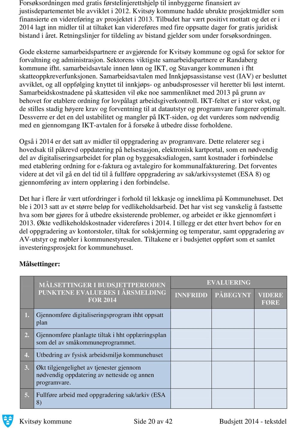 Tilbudet har vært positivt mottatt og det er i 2014 lagt inn midler til at tiltaket kan videreføres med fire oppsatte dager for gratis juridisk bistand i året.