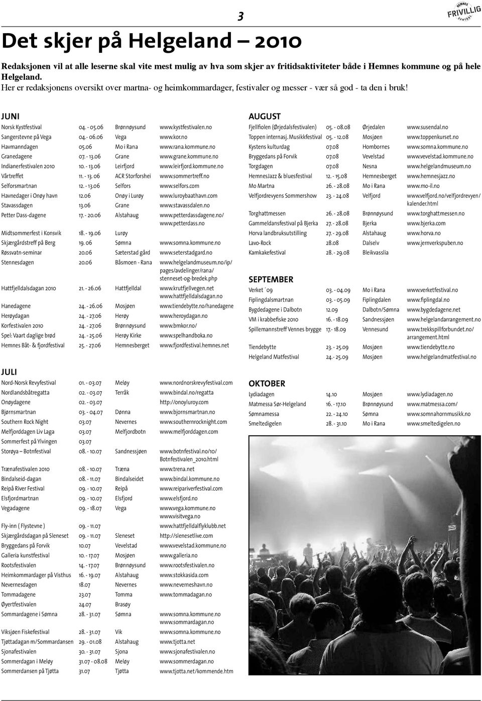 no Sangerstevne på Vega 04.- 06.06 Vega www.kor.no Havmanndagen 05.06 Mo i Rana www.rana.kommune.no Granedagene 07. - 13.06 Grane www.grane.kommune.no Indianerfestivalen 2010 10. - 13.06 Leirfjord www.