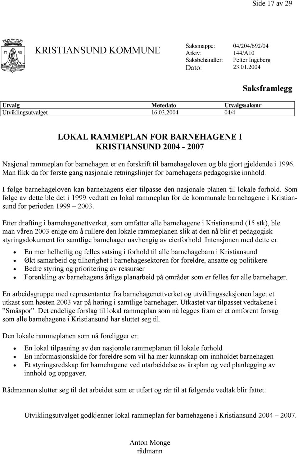 Man fikk da for første gang nasjonale retningslinjer for barnehagens pedagogiske innhold. I følge barnehageloven kan barnehagens eier tilpasse den nasjonale planen til lokale forhold.