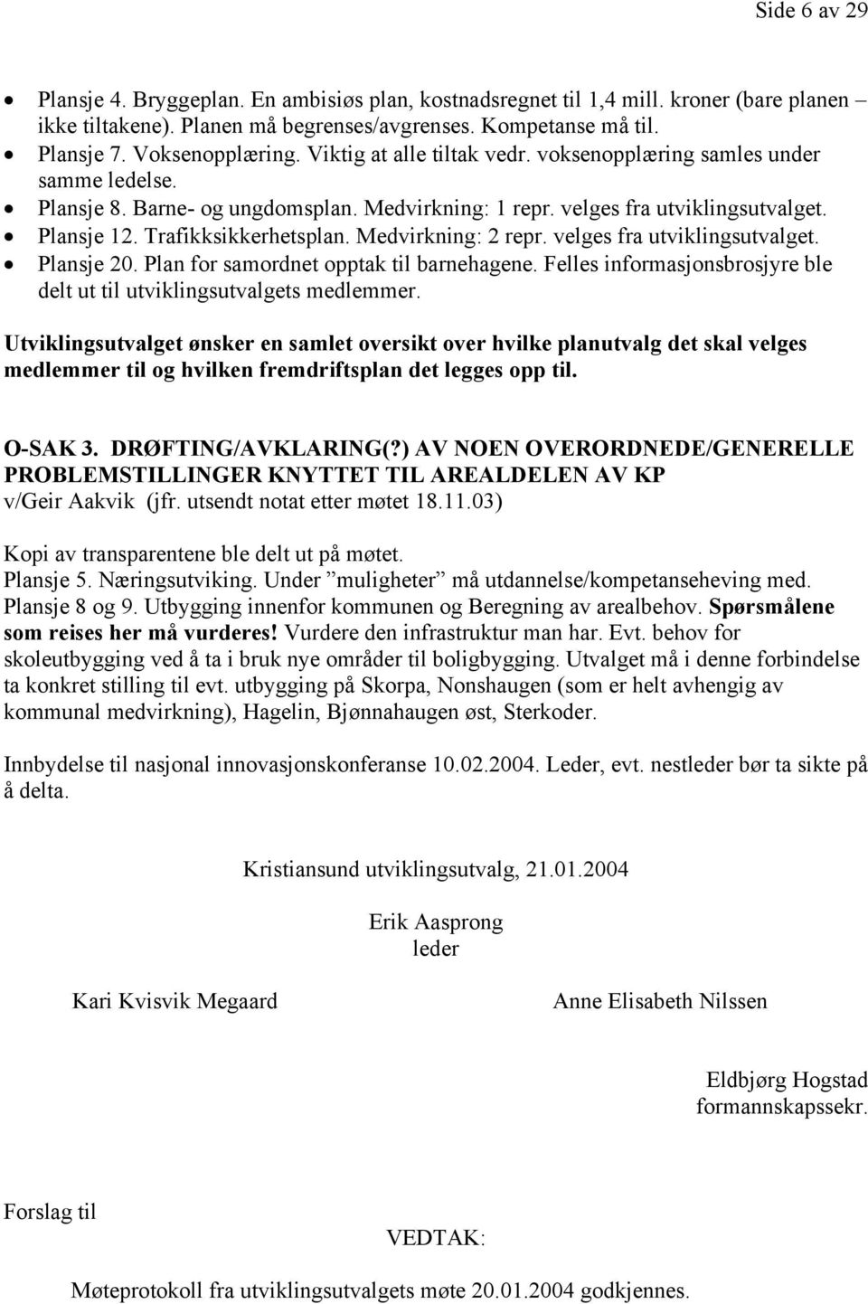 Medvirkning: 2 repr. velges fra utviklingsutvalget. Plansje 20. Plan for samordnet opptak til barnehagene. Felles informasjonsbrosjyre ble delt ut til utviklingsutvalgets medlemmer.