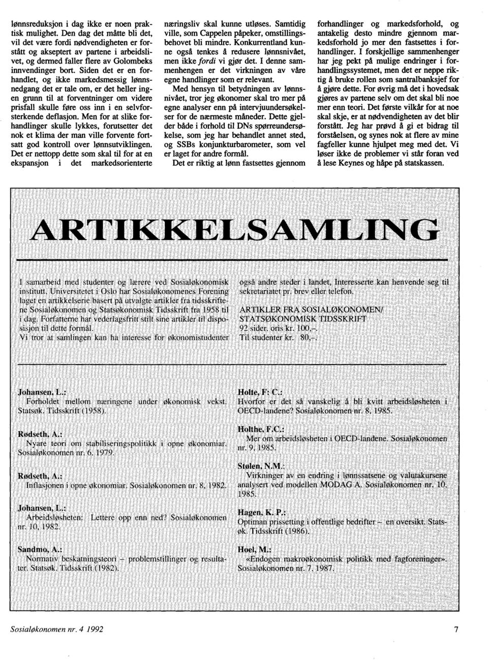 Siden det er en forhandlet, og ikke markedsmessig lønnsnedgang det er tale om, er det heller ingen grunn til at forventninger om videre prisfall skulle føre oss inn i en selvforsterkende deflasjon.