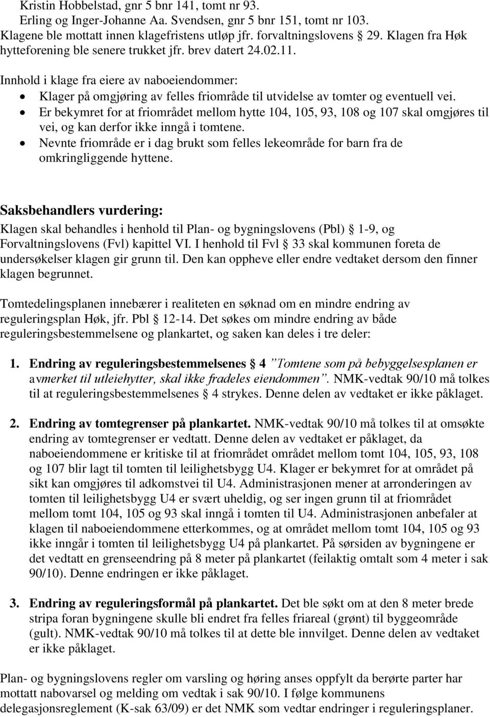 Innhold i klage fra eiere av naboeiendommer: Klager på omgjøring av felles friområde til utvidelse av tomter og eventuell vei.