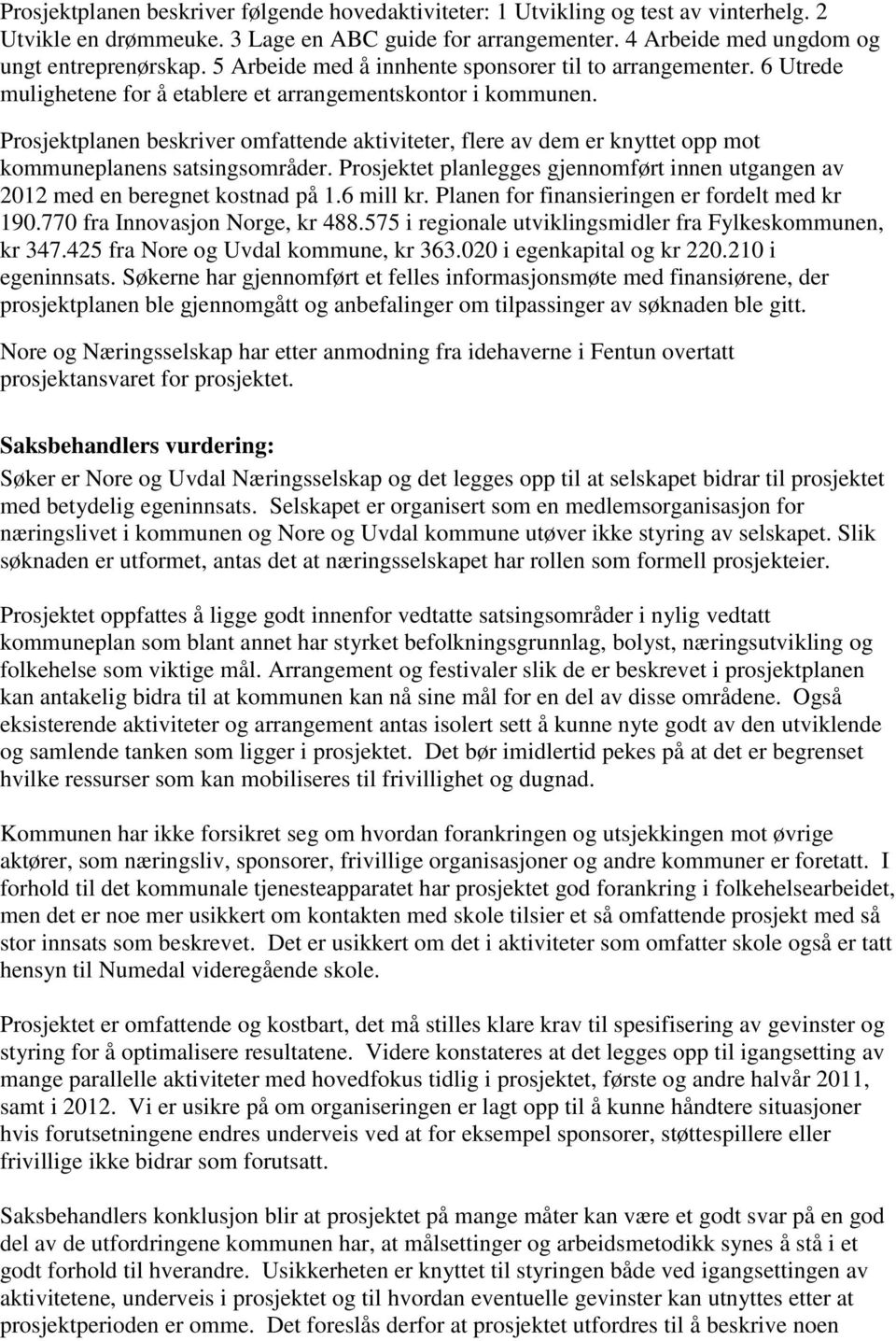 Prosjektplanen beskriver omfattende aktiviteter, flere av dem er knyttet opp mot kommuneplanens satsingsområder. Prosjektet planlegges gjennomført innen utgangen av 2012 med en beregnet kostnad på 1.