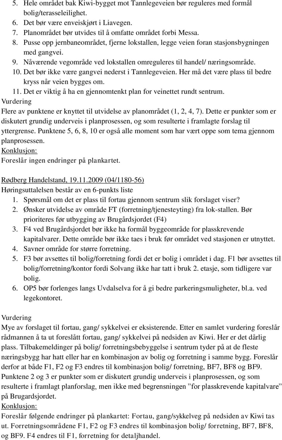 Det bør ikke være gangvei nederst i Tannlegeveien. Her må det være plass til bedre kryss når veien bygges om. 11. Det er viktig å ha en gjennomtenkt plan for veinettet rundt sentrum.