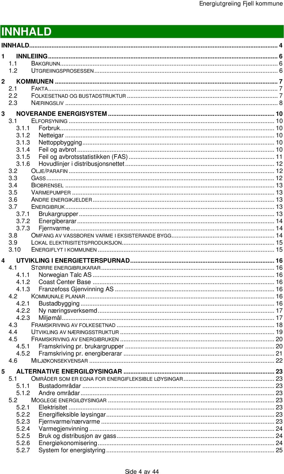 .. 12 3.2 OLJE/PARAFIN... 12 3.3 GASS... 12 3.4 BIOBRENSEL... 13 3.5 VARMEPUMPER... 13 3.6 ANDRE ENERGIKJELDER... 13 3.7 ENERGIBRUK... 13 3.7.1 Brukargrupper... 13 3.7.2 Energiberarar... 14 3.7.3 Fjernvarme.