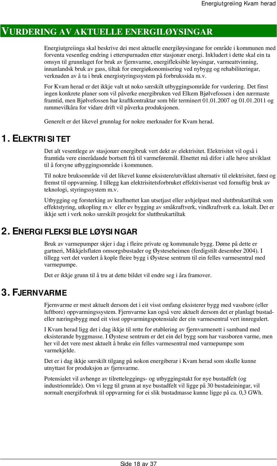 Inkludert i dette skal ein ta omsyn til grunnlaget for bruk av fjernvarme, energifleksible løysingar, varmeattvinning, innanlandsk bruk av gass, tiltak for energiøkonomisering ved nybygg og