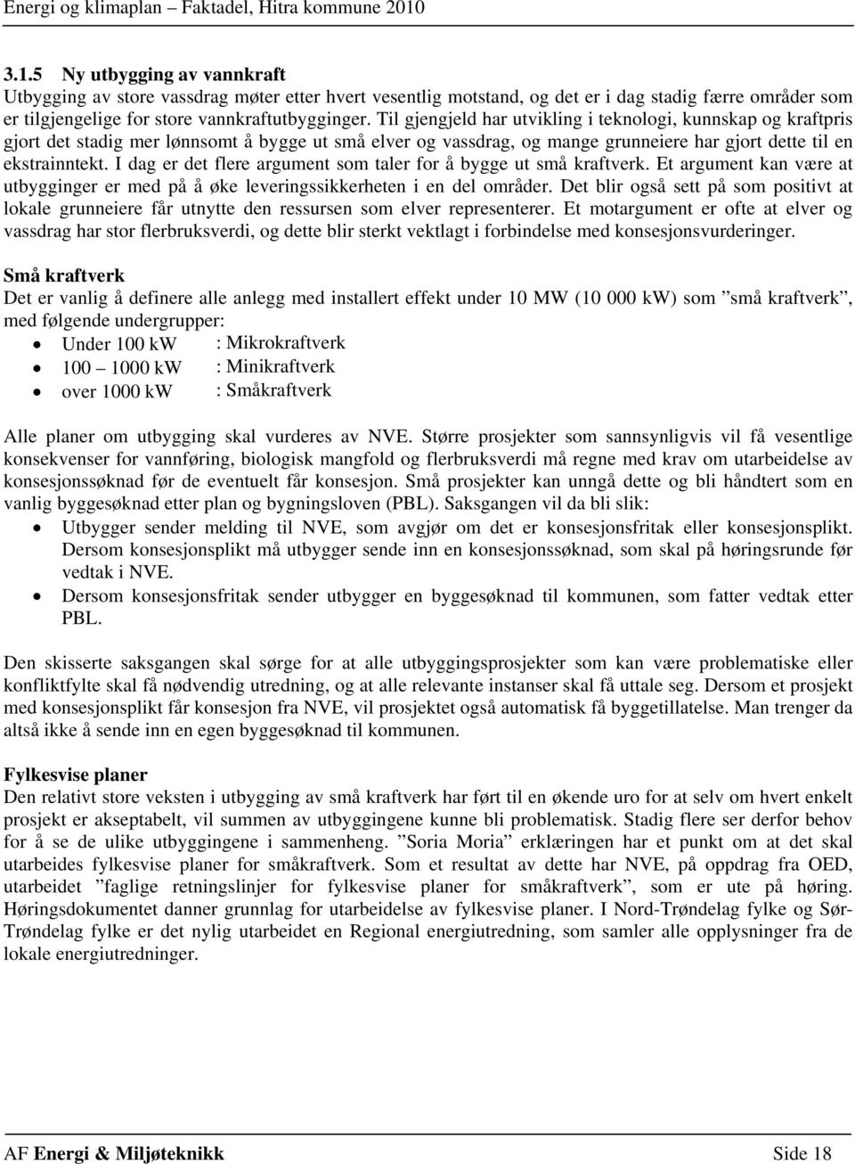 I dag er det flere argument som taler for å bygge ut små kraftverk. Et argument kan være at utbygginger er med på å øke leveringssikkerheten i en del områder.