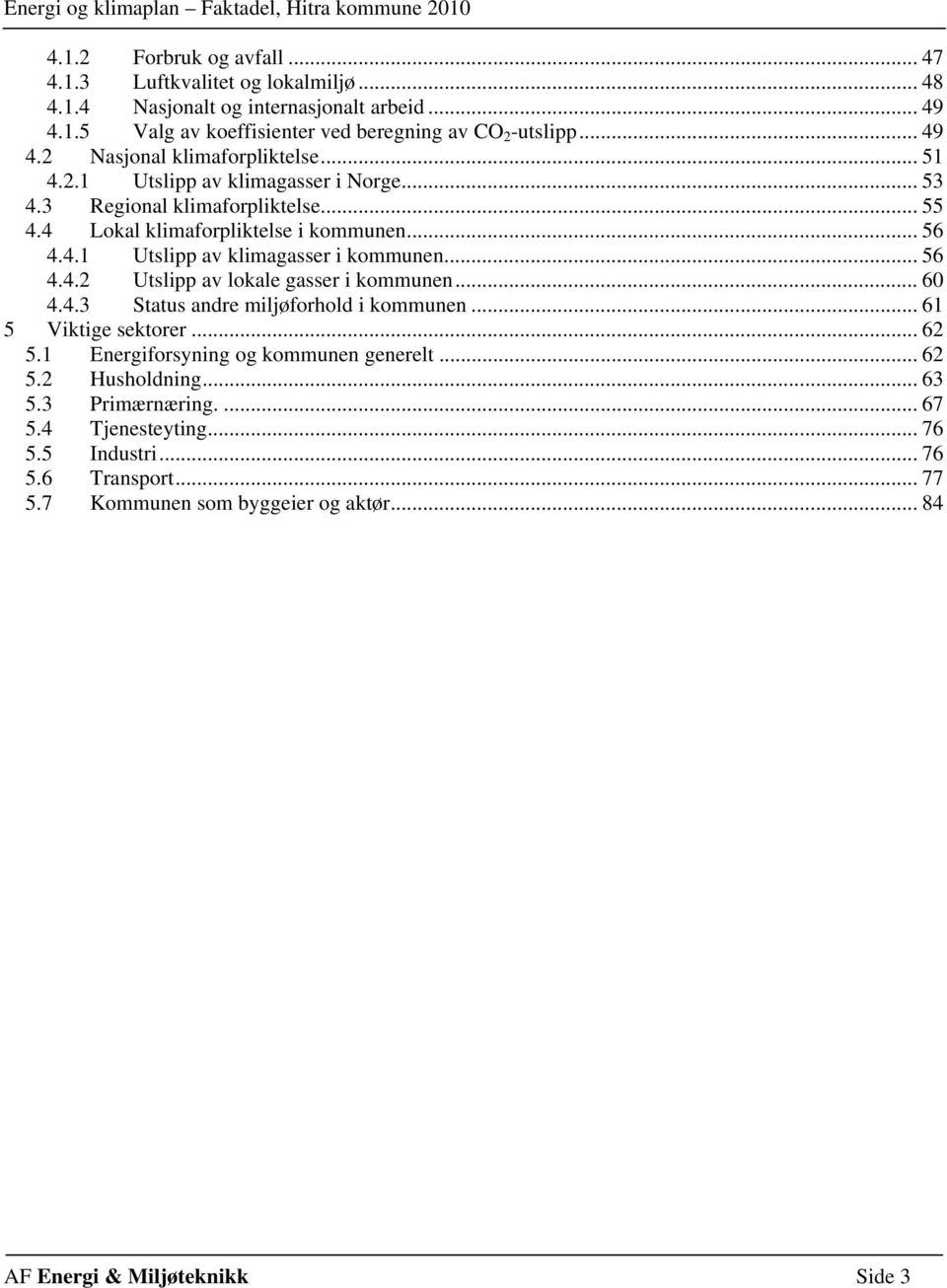 .. 6 4.4.3 Status andre miljøforhold i kommunen... 61 5 Viktige sektorer... 62 5.1 Energiforsyning og kommunen generelt... 62 5.2 Husholdning... 63 5.3 Primærnæring.... 67 5.