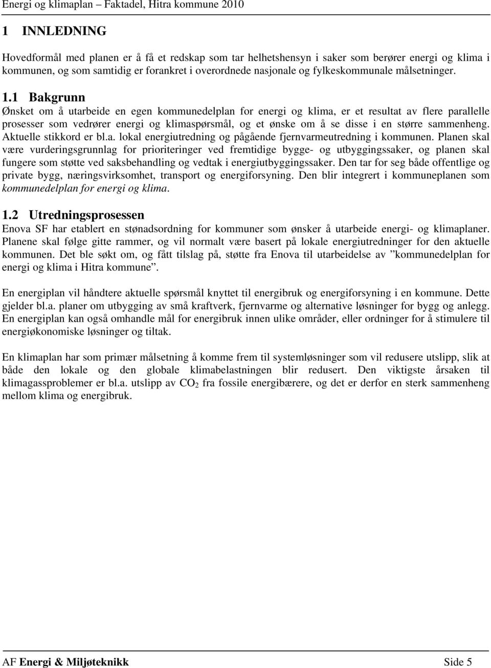 1 Bakgrunn Ønsket om å utarbeide en egen kommunedelplan for energi og klima, er et resultat av flere parallelle prosesser som vedrører energi og klimaspørsmål, og et ønske om å se disse i en større