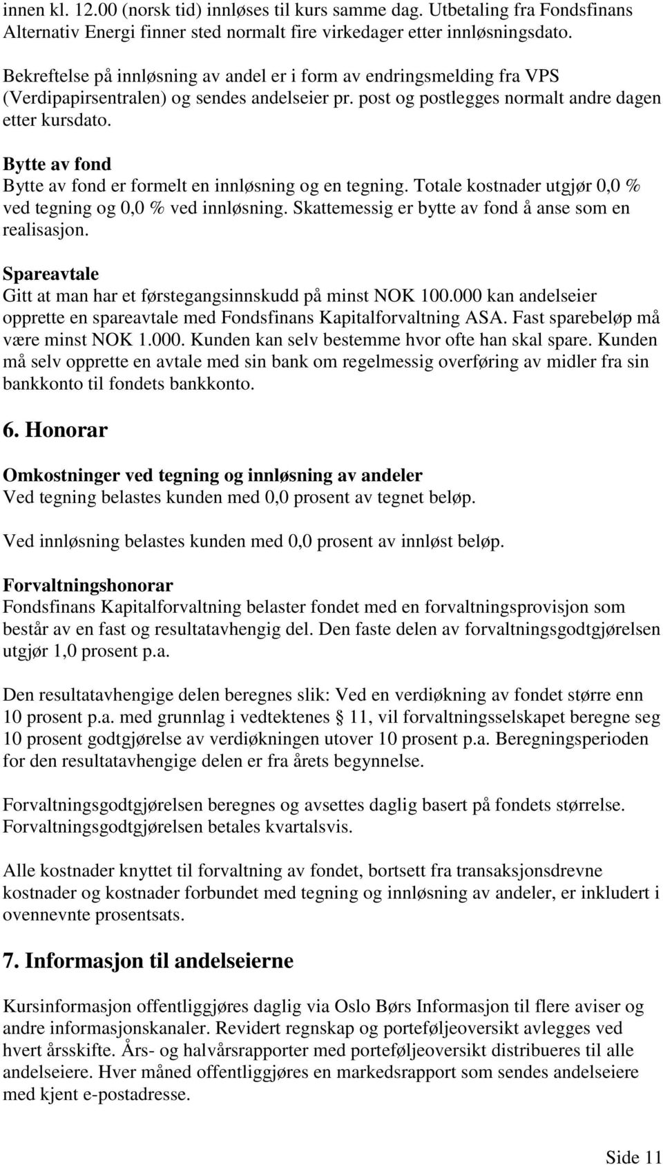 Bytte av fond Bytte av fond er formelt en innløsning og en tegning. Totale kostnader utgjør 0,0 % ved tegning og 0,0 % ved innløsning. Skattemessig er bytte av fond å anse som en realisasjon.