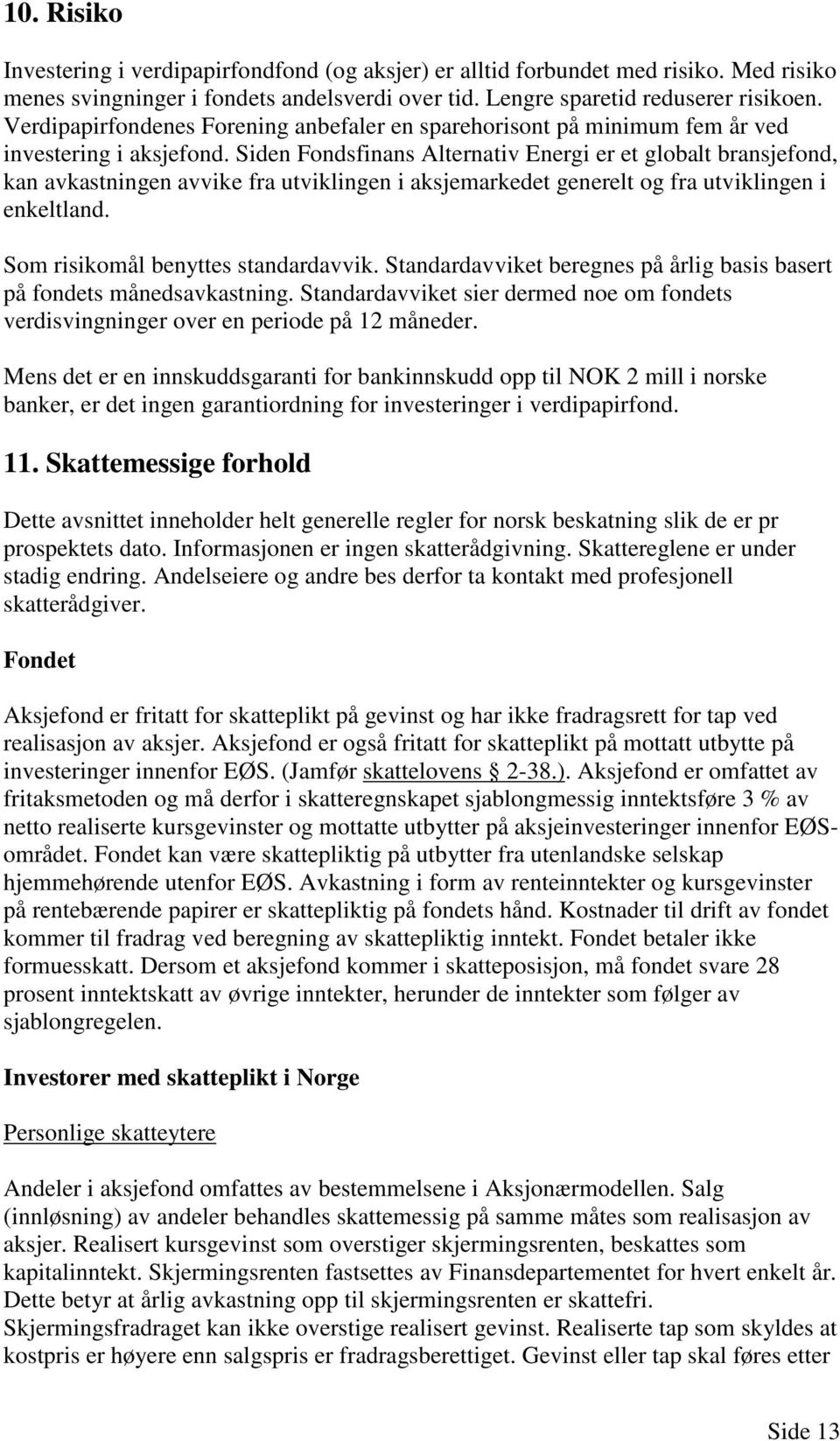 Siden Fondsfinans Alternativ Energi er et globalt bransjefond, kan avkastningen avvike fra utviklingen i aksjemarkedet generelt og fra utviklingen i enkeltland. Som risikomål benyttes standardavvik.