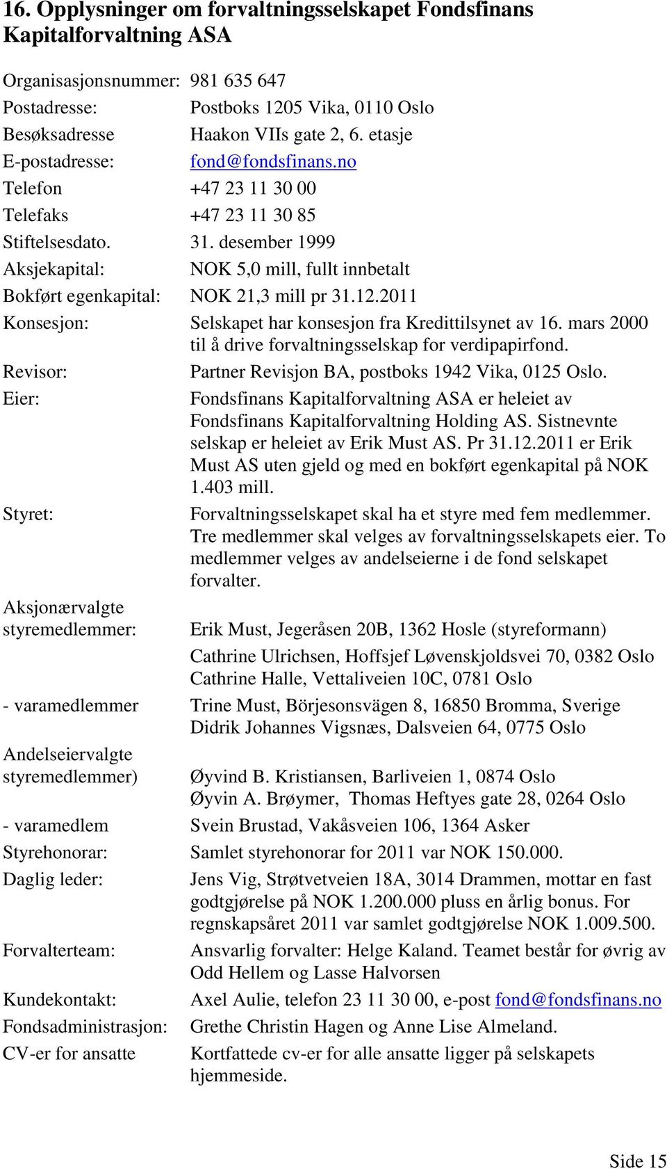 desember 1999 Aksjekapital: NOK 5,0 mill, fullt innbetalt Bokført egenkapital: NOK 21,3 mill pr 31.12.2011 Konsesjon: Selskapet har konsesjon fra Kredittilsynet av 16.