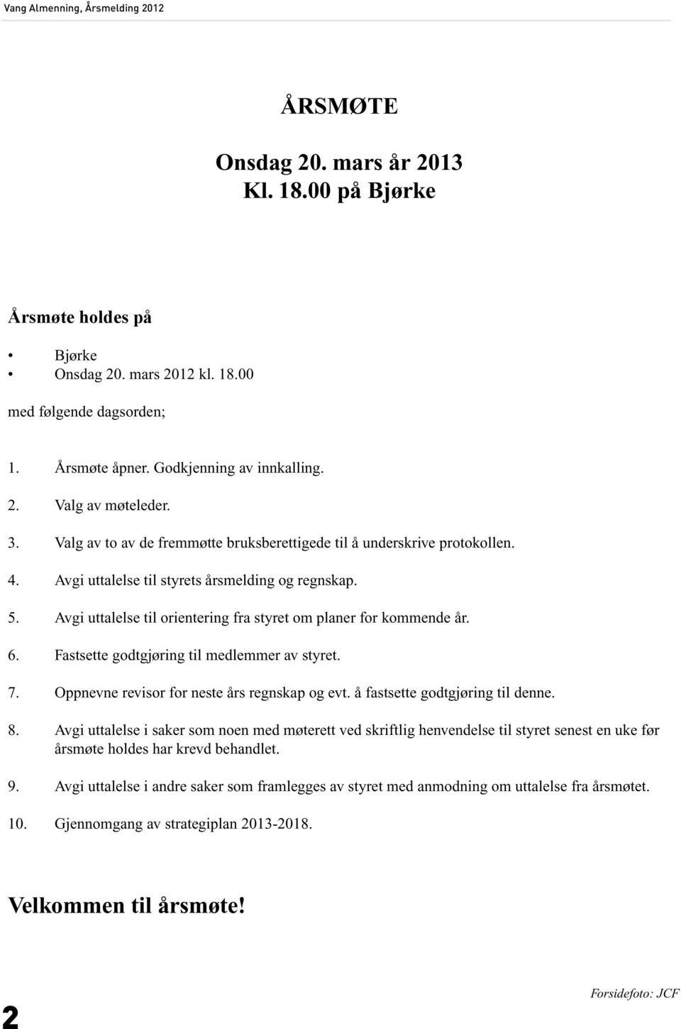 Avgi uttalelse til orientering fra styret om planer for kommende år. 6. Fastsette godtgjøring til medlemmer av styret. 7. Oppnevne revisor for neste års regnskap og evt.