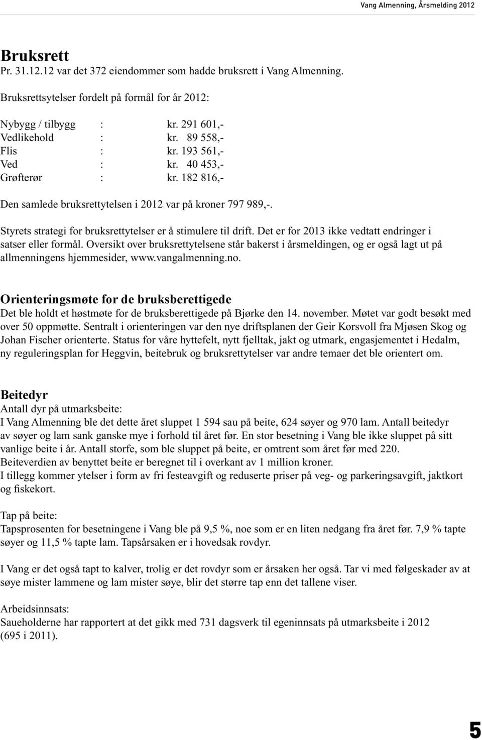 Det er for 2013 ikke vedtatt endringer i satser eller formål. Oversikt over bruksrettytelsene står bakerst i årsmeldingen, og er også lagt ut på allmenningens hjemmesider, www.vangalmenning.no.