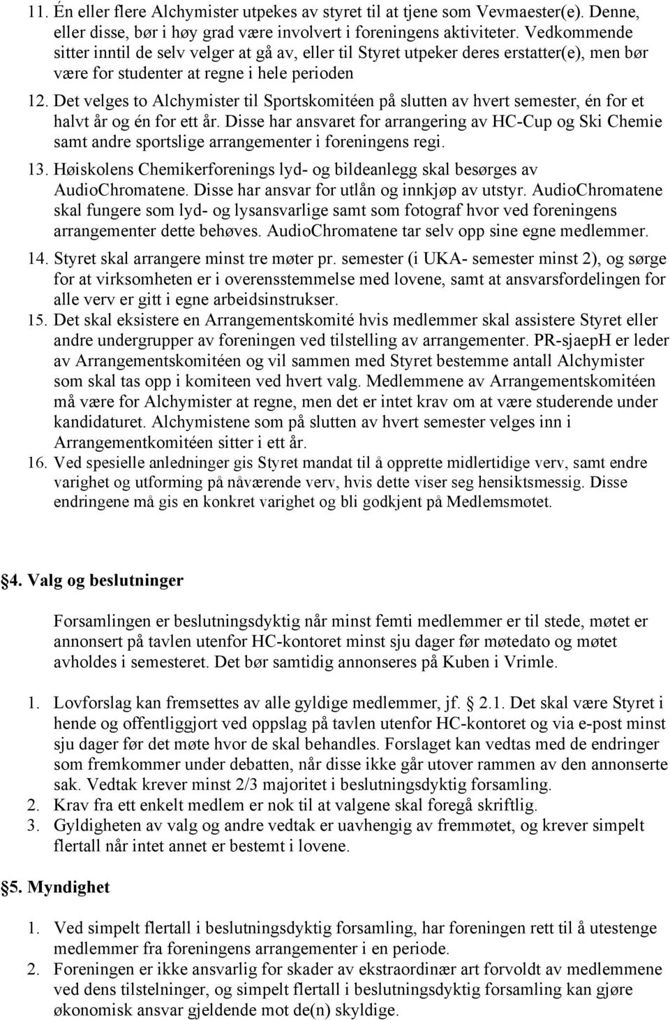 Det velges to Alchymister til Sportskomitéen på slutten av hvert semester, én for et halvt år og én for ett år.