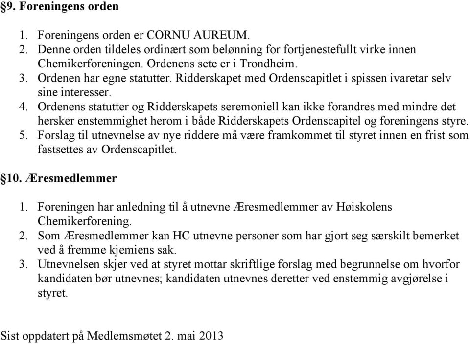 Ordenens statutter og Ridderskapets seremoniell kan ikke forandres med mindre det hersker enstemmighet herom i både Ridderskapets Ordenscapitel og foreningens styre. 5.