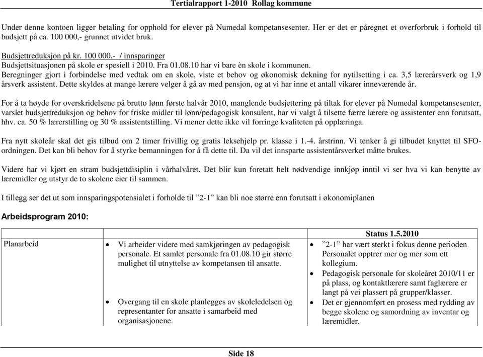 Beregninger gjort i forbindelse med vedtak om en skole, viste et behov og økonomisk dekning for nytilsetting i ca. 3,5 lærerårsverk og 1,9 årsverk assistent.