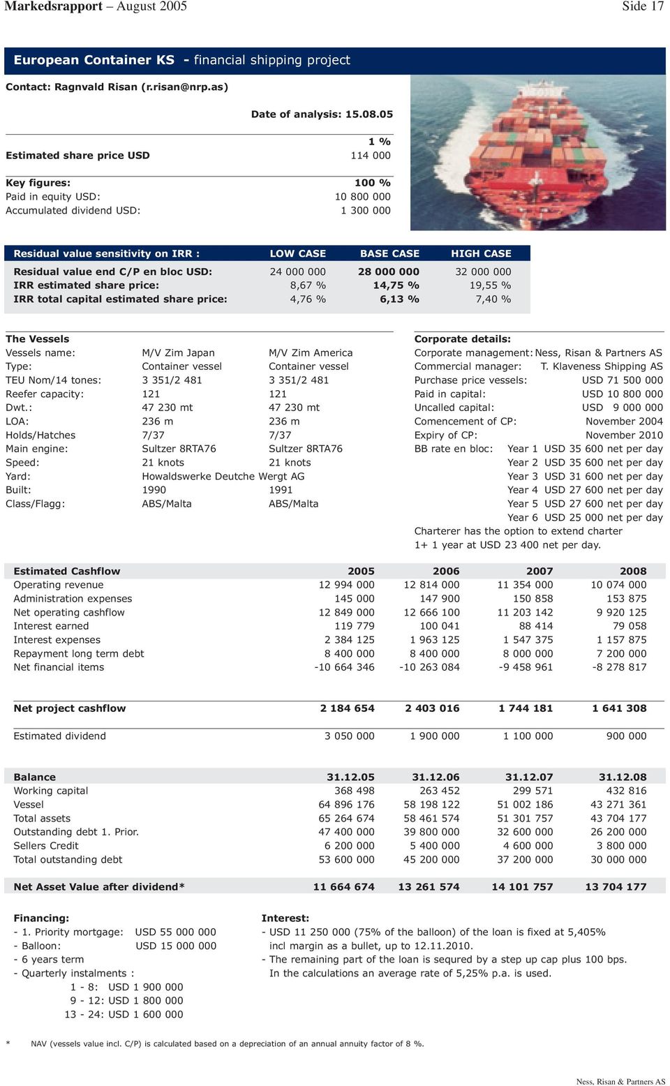 value end C/P en bloc USD: 24 000 000 28 000 000 32 000 000 IRR estimated share price: 8,67 % 14,75 % 19,55 % IRR total capital estimated share price: 4,76 % 6,13 % 7,40 % The Vessels Vessels name: