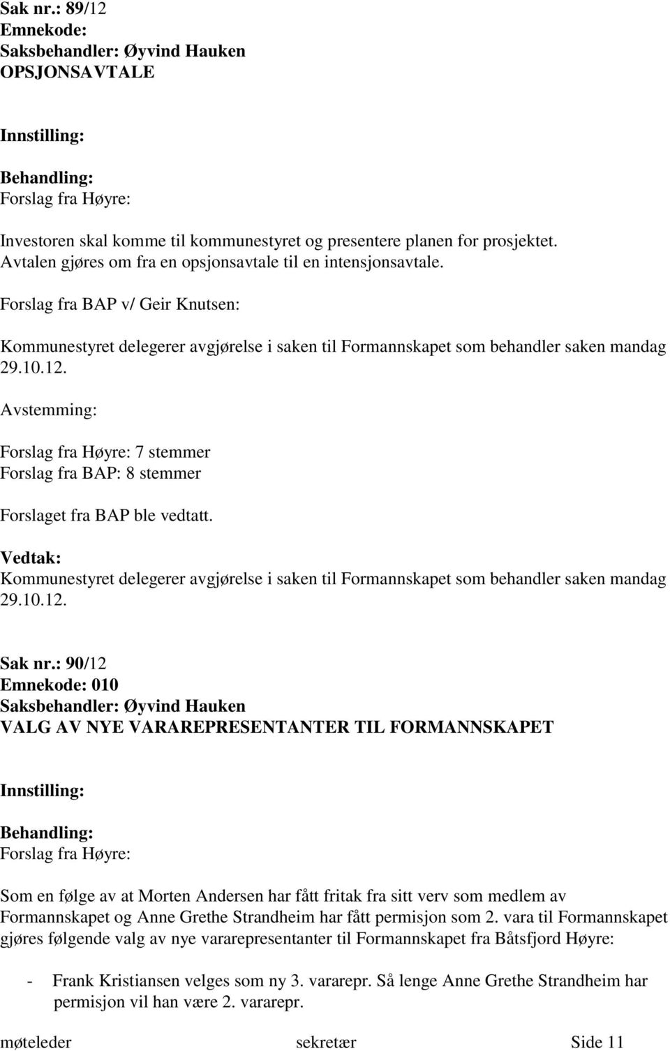 Avstemming: Forslag fra Høyre: 7 stemmer Forslag fra BAP: 8 stemmer Forslaget fra BAP ble vedtatt. Kommunestyret delegerer avgjørelse i saken til Formannskapet som behandler saken mandag 29.10.12.